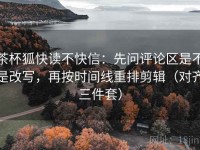 茶杯狐快读不快信：先问评论区是不是改写，再按时间线重排剪辑（对齐三件套）