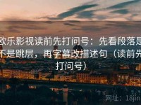 欧乐影视读前先打问号：先看段落是不是跳层，再字幕改描述句（读前先打问号）