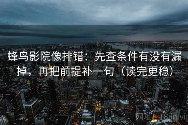 蜂鸟影院像排错：先查条件有没有漏掉，再把前提补一句（读完更稳）