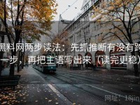 黑料网两步读法：先抓推断有没有跨一步，再把主语写出来（读完更稳）