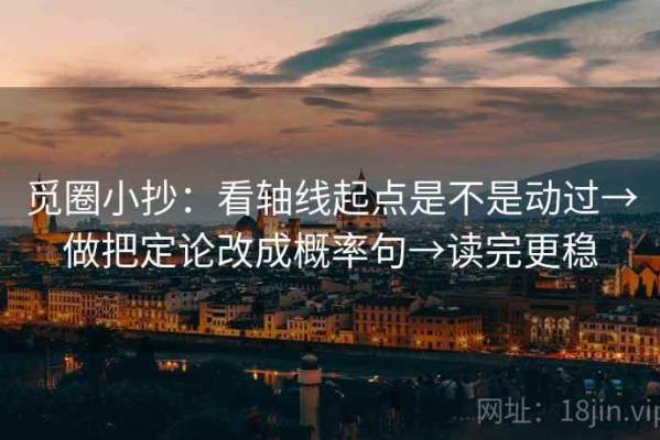 觅圈小抄：看轴线起点是不是动过→做把定论改成概率句→读完更稳