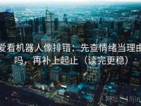 爱看机器人像排错：先查情绪当理由吗，再补上起止（读完更稳）