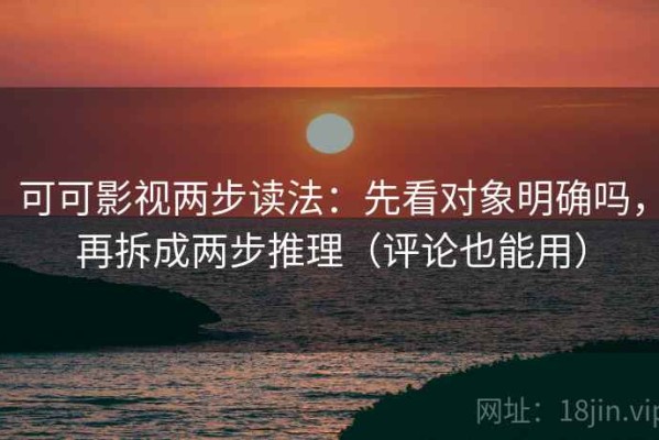 可可影视两步读法：先看对象明确吗，再拆成两步推理（评论也能用）