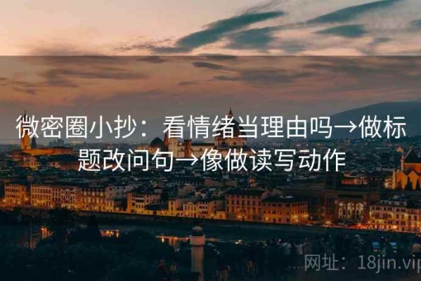 微密圈小抄：看情绪当理由吗→做标题改问句→像做读写动作