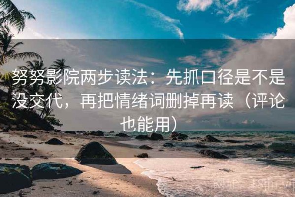 努努影院两步读法：先抓口径是不是没交代，再把情绪词删掉再读（评论也能用）