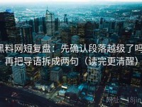黑料网短复盘：先确认段落越级了吗，再把导语拆成两句（读完更清醒）
