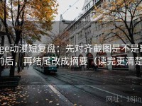 age动漫短复盘：先对齐截图是不是缺前后，再结尾改成摘要（读完更清楚）
