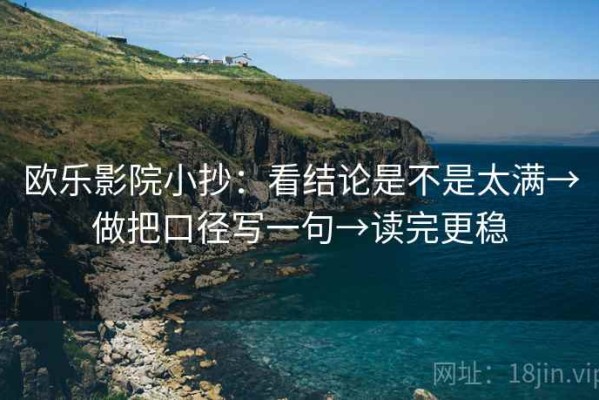 欧乐影院小抄：看结论是不是太满→做把口径写一句→读完更稳