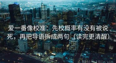 爱一番像校准：先校概率有没有被说死，再把导语拆成两句（读完更清醒）