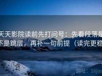 天天影院读前先打问号：先看段落是不是跳层，再补一句前提（读完更稳）