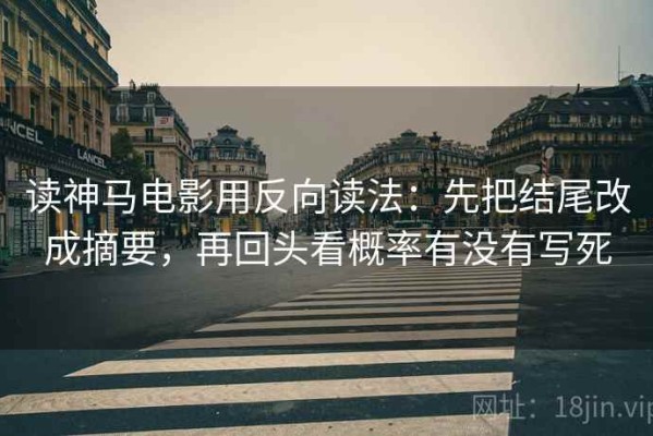 读神马电影用反向读法：先把结尾改成摘要，再回头看概率有没有写死