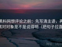 黑料网想评论之前：先写清主语，再核对对象是不是说得明（把句子拉直）