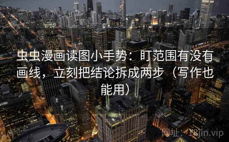 虫虫漫画读图小手势：盯范围有没有画线，立刻把结论拆成两步（写作也能用）