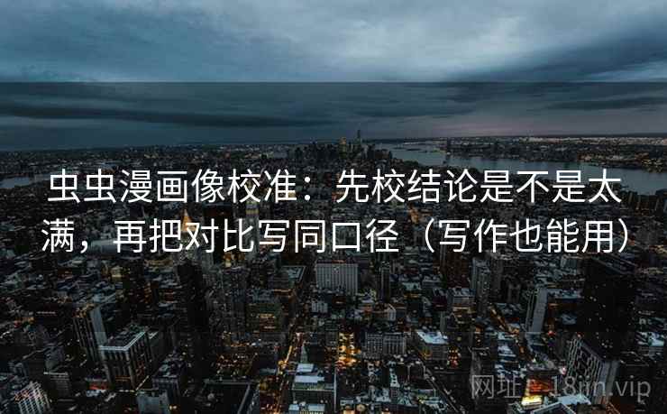 虫虫漫画像校准：先校结论是不是太满，再把对比写同口径（写作也能用）