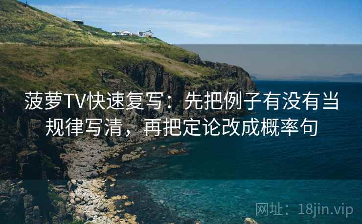 菠萝TV快速复写：先把例子有没有当规律写清，再把定论改成概率句
