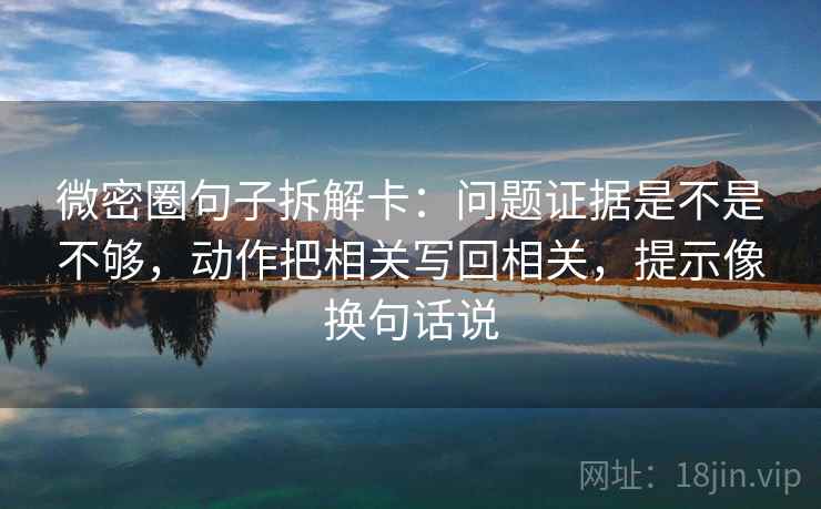 微密圈句子拆解卡：问题证据是不是不够，动作把相关写回相关，提示像换句话说