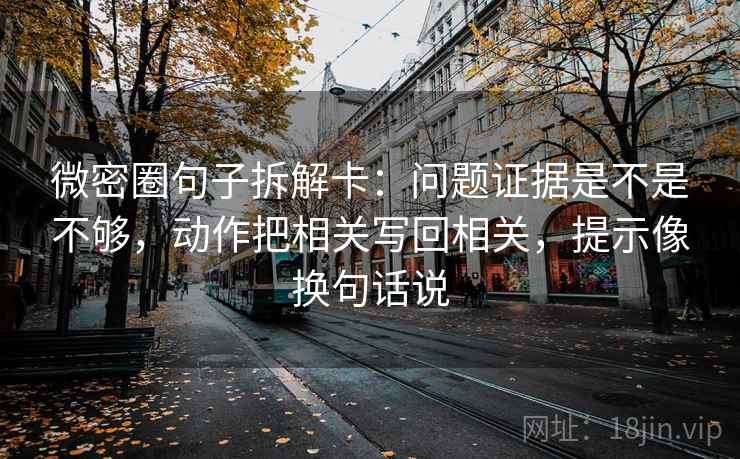 微密圈句子拆解卡：问题证据是不是不够，动作把相关写回相关，提示像换句话说