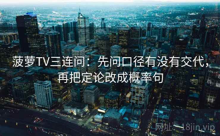 菠萝TV三连问：先问口径有没有交代，再把定论改成概率句
