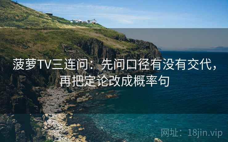 菠萝TV三连问：先问口径有没有交代，再把定论改成概率句