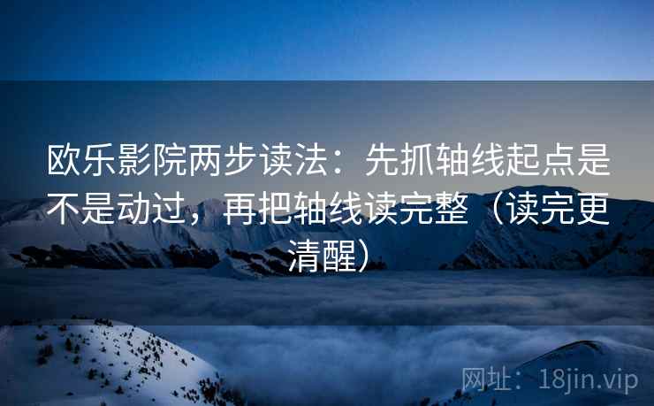欧乐影院两步读法：先抓轴线起点是不是动过，再把轴线读完整（读完更清醒）