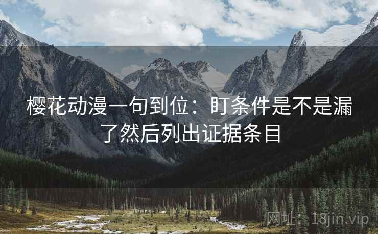 樱花动漫一句到位：盯条件是不是漏了然后列出证据条目