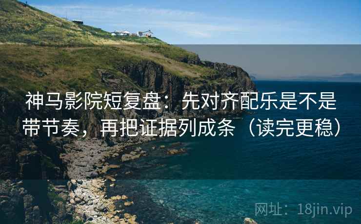 神马影院短复盘:先对齐配乐是不是带节奏,再把证据列成条(读完更稳) 神马影院短复盘:先对齐配乐是不是带节奏,再把证据列成条(读完更稳)