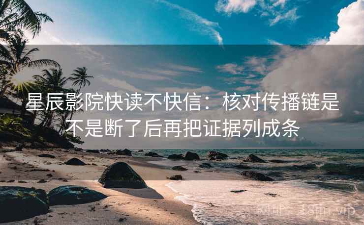 星辰影院快读不快信：核对传播链是不是断了后再把证据列成条