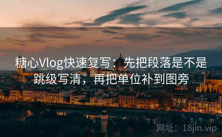 糖心Vlog快速复写:先把段落是不是跳级写清,再把单位补到图旁 糖心Vlog快速复写:先把段落是不是跳级写清,再把单位补到图旁