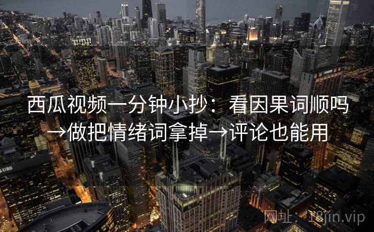 西瓜视频一分钟小抄：看因果词顺吗→做把情绪词拿掉→评论也能用