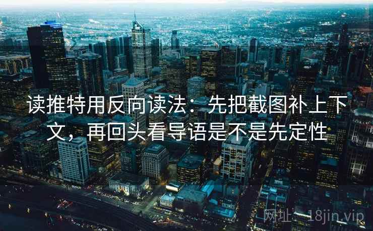 读推特用反向读法:先把截图补上下文,再回头看导语是不是先定性 读推特用反向读法:先把截图补上下文,再回头看导语是不是先定性