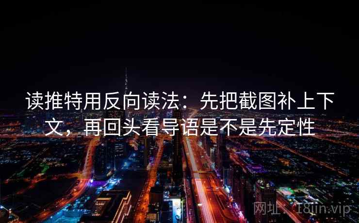 读推特用反向读法:先把截图补上下文,再回头看导语是不是先定性 读推特用反向读法:先把截图补上下文,再回头看导语是不是先定性