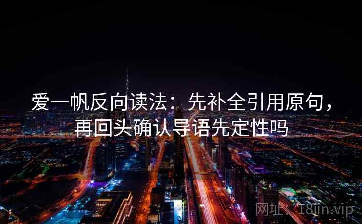 爱一帆反向读法:先补全引用原句,再回头确认导语先定性吗 爱一帆反向读法:先补全引用原句,再回头确认导语先定性吗