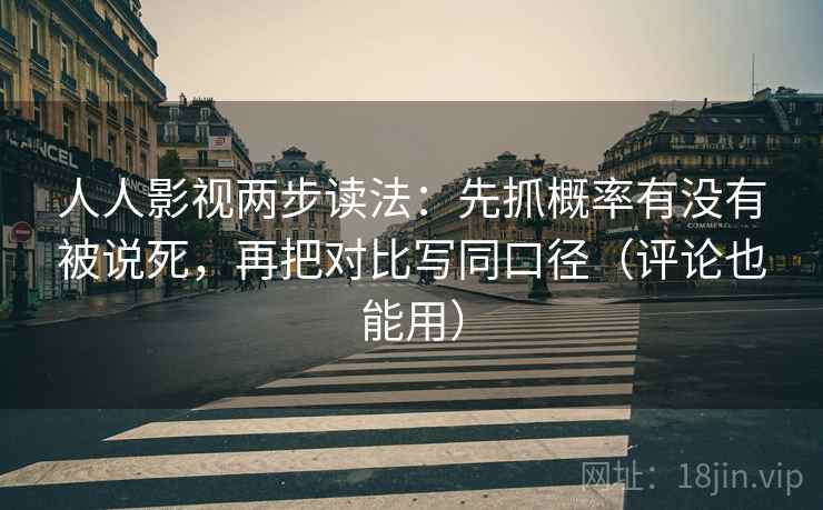 人人影视两步读法：先抓概率有没有被说死，再把对比写同口径（评论也能用）