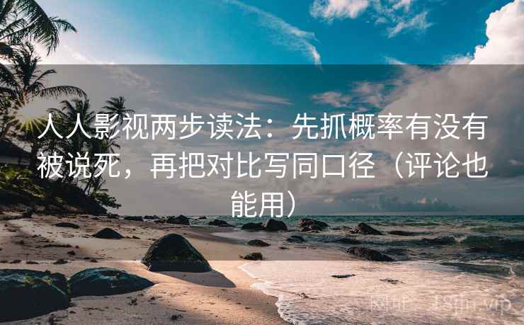 人人影视两步读法：先抓概率有没有被说死，再把对比写同口径（评论也能用）