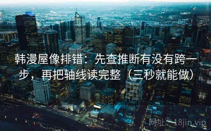 韩漫屋像排错:先查推断有没有跨一步,再把轴线读完整(三秒就能做) 韩漫屋像排错:先查推断有没有跨一步,再把轴线读完整(三秒就能做)