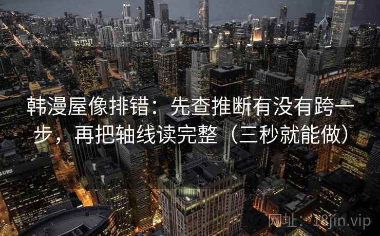 韩漫屋像排错:先查推断有没有跨一步,再把轴线读完整(三秒就能做) 韩漫屋像排错:先查推断有没有跨一步,再把轴线读完整(三秒就能做)