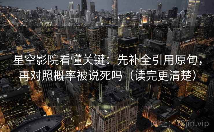 星空影院看懂关键:先补全引用原句,再对照概率被说死吗(读完更清楚) 星空影院看懂关键:先补全引用原句,再对照概率被说死吗(读完更清楚)