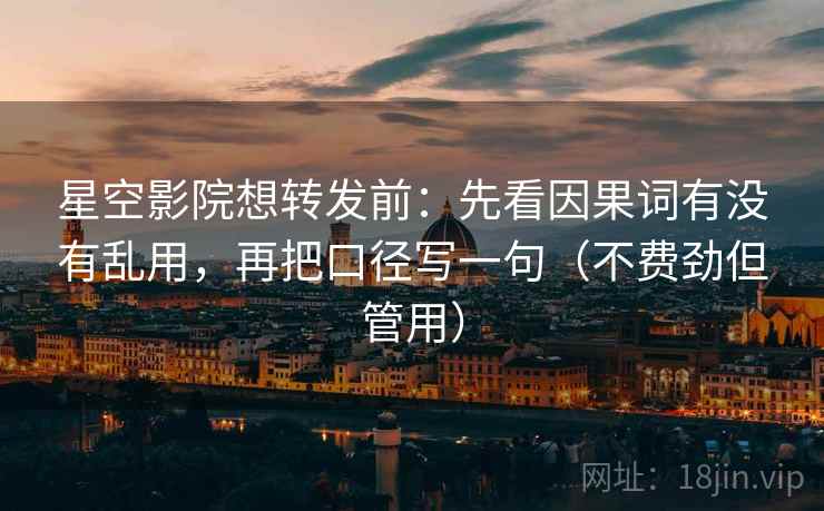 星空影院想转发前:先看因果词有没有乱用,再把口径写一句(不费劲但管用) 星空影院想转发前:先看因果词有没有乱用,再把口径写一句(不费劲但管用)