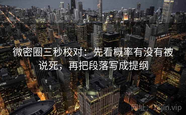 微密圈三秒校对:先看概率有没有被说死,再把段落写成提纲 微密圈三秒校对:先看概率有没有被说死,再把段落写成提纲