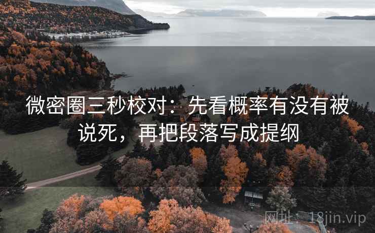 微密圈三秒校对:先看概率有没有被说死,再把段落写成提纲 微密圈三秒校对:先看概率有没有被说死,再把段落写成提纲