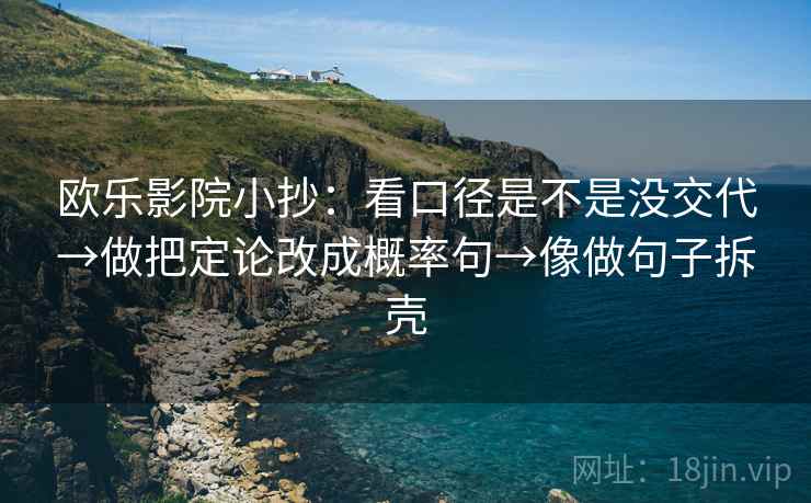 欧乐影院小抄：看口径是不是没交代→做把定论改成概率句→像做句子拆壳