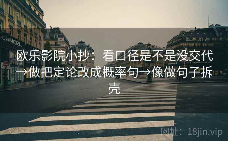 欧乐影院小抄：看口径是不是没交代→做把定论改成概率句→像做句子拆壳