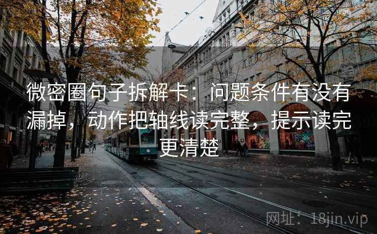 微密圈句子拆解卡:问题条件有没有漏掉,动作把轴线读完整,提示读完更清楚 微密圈句子拆解卡:问题条件有没有漏掉,动作把轴线读完整,提示读完更清楚