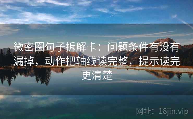 微密圈句子拆解卡:问题条件有没有漏掉,动作把轴线读完整,提示读完更清楚 微密圈句子拆解卡:问题条件有没有漏掉,动作把轴线读完整,提示读完更清楚