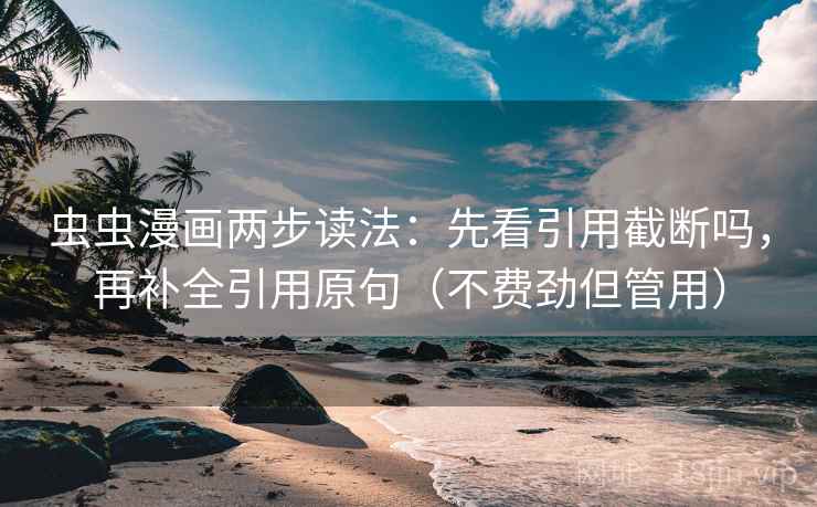 虫虫漫画两步读法:先看引用截断吗,再补全引用原句(不费劲但管用) 虫虫漫画两步读法:先看引用截断吗,再补全引用原句(不费劲但管用)