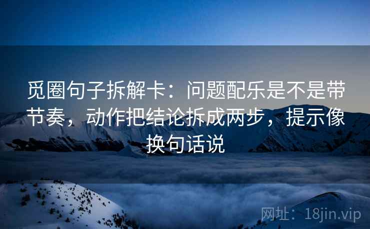觅圈句子拆解卡:问题配乐是不是带节奏,动作把结论拆成两步,提示像换句话说 觅圈句子拆解卡:问题配乐是不是带节奏,动作把结论拆成两步,提示像换句话说