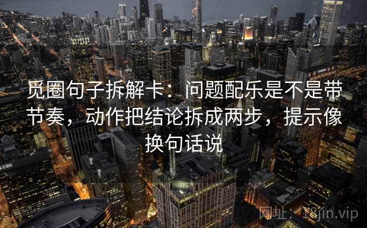 觅圈句子拆解卡:问题配乐是不是带节奏,动作把结论拆成两步,提示像换句话说 觅圈句子拆解卡:问题配乐是不是带节奏,动作把结论拆成两步,提示像换句话说