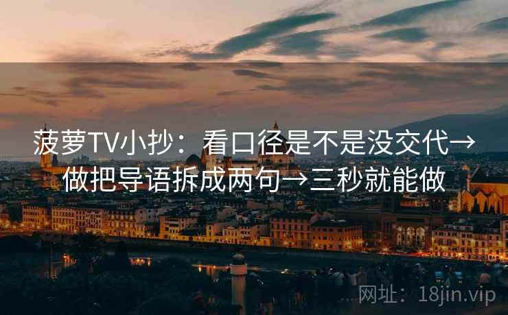 菠萝TV小抄：看口径是不是没交代→做把导语拆成两句→三秒就能做