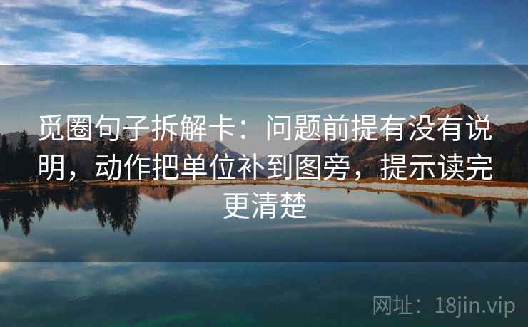 觅圈句子拆解卡:问题前提有没有说明,动作把单位补到图旁,提示读完更清楚 觅圈句子拆解卡:问题前提有没有说明,动作把单位补到图旁,提示读完更清楚