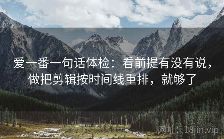 爱一番一句话体检：看前提有没有说，做把剪辑按时间线重排，就够了